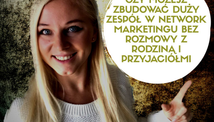 Czy możesz zbudować duży zespół w Network Marketingu, bez rozmowy z rodziną i przyjaciółmi ?